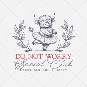 May include: A black and white illustration of a highland cow wearing a tutu and dancing. The cow is surrounded by leafy branches. The text "Do Not Worry Social Club Dance and Dilly Dally" is below the cow.