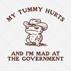 May include: A cartoon frog wearing a cowboy hat with the text "My tummy hurts and I'm mad at the government".