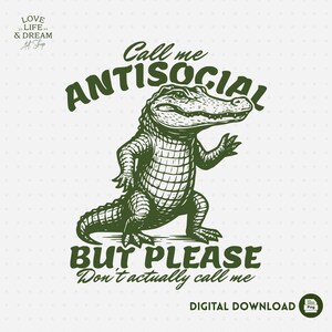May include: A digital download featuring a green illustration of an alligator with the text "Call me ANTISOCIAL BUT PLEASE Don't actually call me." The image also includes the text "DIGITAL DOWNLOAD."