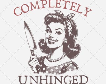 Completely Unhinged, Mental Health, Crazy Woman, Sarcastic Shirt, Instant Download, SVG PNG Files