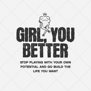 Könnte beinhalten: Schwarzweißes Grafikdesign mit dem Text "GIRL YOU BETTER" in einer verwitterten Schriftart. Der Text wird von einer kleinen Illustration eines Frosches mit einer Krone begleitet. Unter dem Text steht der Satz "STOP PLAYING WITH YOUR OWN POTENTIAL AND GO BUILD THE LIFE YOU WANT."
