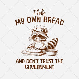 May include: A black and white illustration of a raccoon wearing a chef's hat and apron, baking bread. The text reads "I bake my own bread and don't trust the government."