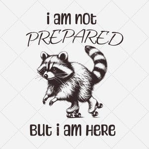 以下が含まれることがあります： ローラースケートを履いたアライグマの白黒のイラスト。アライグマは左を見ています。アライグマの下に「i am not PREPARED but i am here」というテキストがあります。