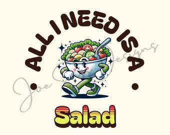May include: A cartoon illustration of a bowl of salad with a smiling face and arms and legs. The bowl is walking and the text "All I need is a Salad" is written around the bowl.
