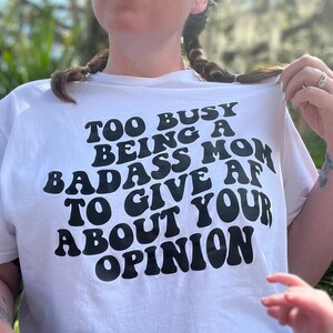 Too busy being a Badass Mom to give AF about your Opinion shirt, Cool Mom, Badass Mom Shirt, Mom Sweatshirt, Mama Shirt, Gift for Mom