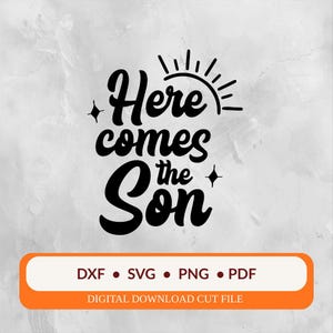 May include: Black and white graphic with the phrase "Here comes the Son" in a script font, with a sun illustration above. Below, an orange rectangle lists file types: DXF, SVG, PNG, and PDF. The words "DIGITAL DOWNLOAD CUT FILE" are below the rectangle.