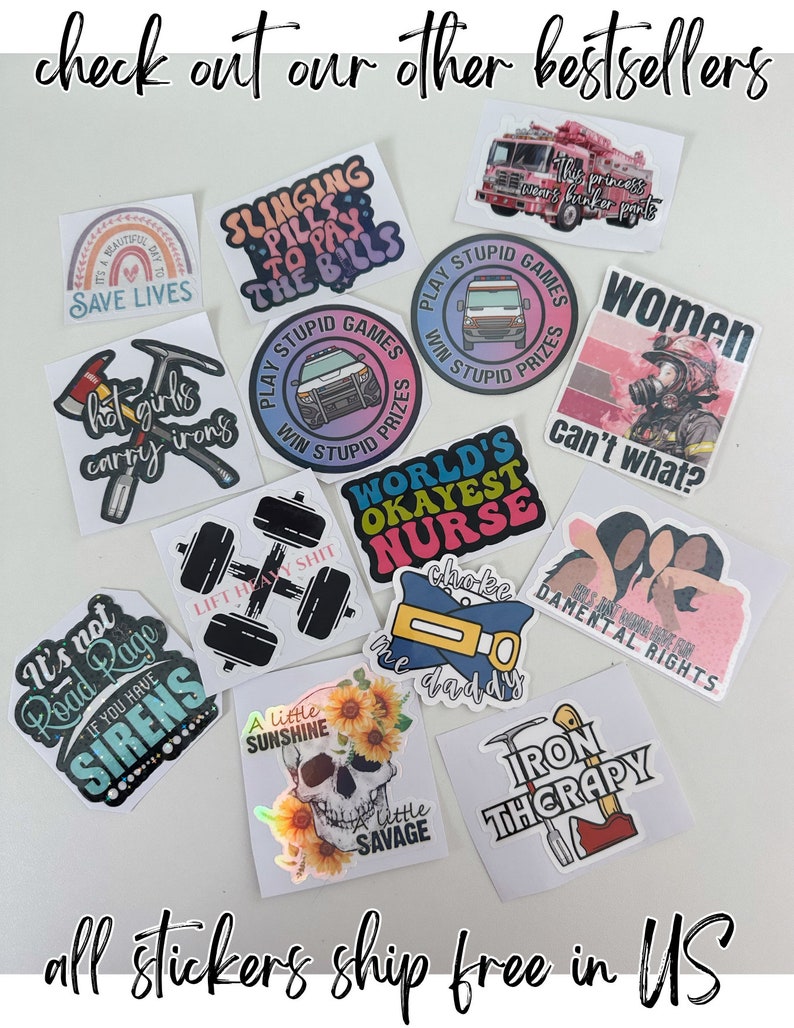 May include: A collection of various stickers with different designs and text. The stickers feature phrases like "Save Lives," "Play Stupid Games," and "World's Okayest Nurse." Other designs include a skull with sunflowers, a fire truck, and a dumbbell.