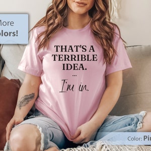 That's a Terrible Idea, I'm In TShirt | Funny Humorous Saying Shirt, Gifts for Women, Ladies Shirts, Sassy Gift | Unisex Softstyle T-Shirt