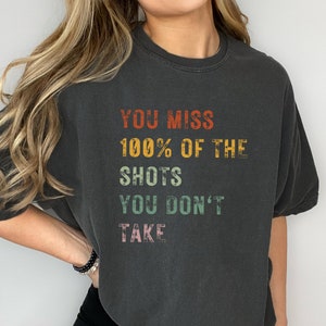 You Miss 100% Of The Shots You Don&#39;t Take Shirt