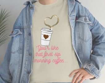 T Shirt, You're like that first sip of morning coffee, Love, hearts, gift, girlfriend, friend, coffee