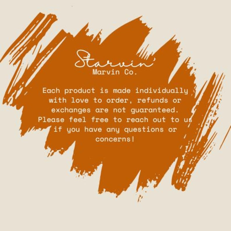 May include: A rectangular graphic with a textured burnt orange brushstroke background featuring the white text Starvin' Marvin Co. followed by a policy statement regarding custom orders, refunds, exchanges, and customer support contact information.