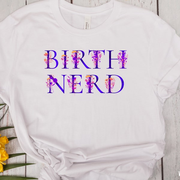 Floral Birth Nerd Tshirt, Midwifery Tshirt, Doula Shirt, OBGYN Shirt, Labor Nurse Tshirt, Pregnancy, Prenatal Class Teacher, Hypnobirthing