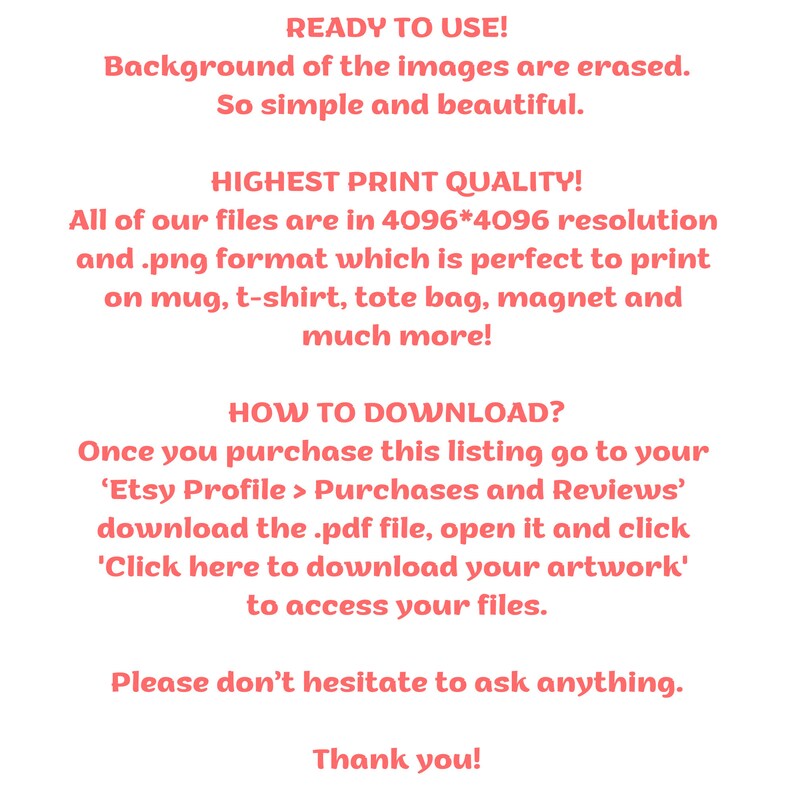 May include: Text on a white background in a pink font. The text reads: "READY TO USE! Background of the images are erased. So simple and beautiful. HIGHEST PRINT QUALITY! All of our files are in 4096*4096 resolution and .png format..."