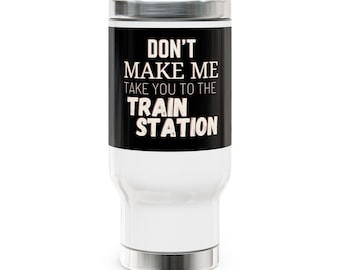 Don&#39;t Make Me Take You to the Train Station Stainless Steel Travel Mug with Handle, 14oz