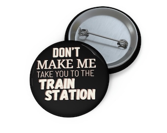 Don&#39;t Make Me Take You to the Train Station Pin Buttons
