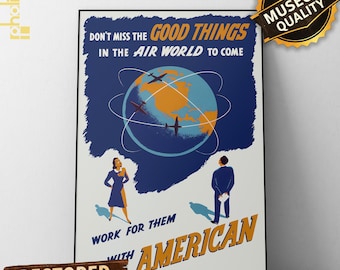 May include: Vintage poster with the text "DON'T MISS THE GOOD THINGS IN THE AIR WORLD TO COME" and "WORK FOR THEM WITH AMERICAN." The poster features a globe with airplanes, and two figures. The words "MUSEUM QUALITY" and "RESTORED VINTAGE PRINT" are also visible.