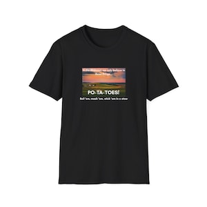 May include: Black t-shirt with a graphic featuring a sunset landscape and the text "PO-TA-TOES!" with the phrase "Boil 'em, mash 'em, stick 'em in a stew." The shirt also has the text "In the Midwest, we only believe in three things..."