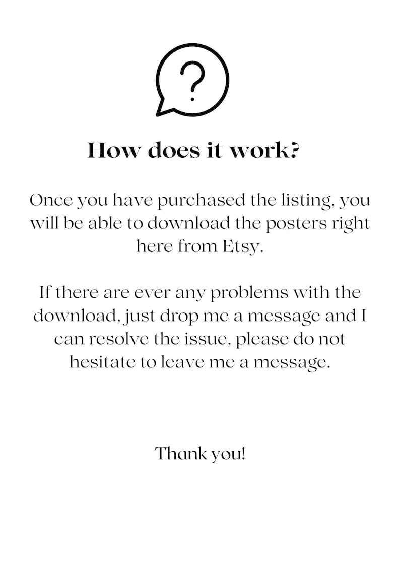 May include: A question mark in a speech bubble with the text "How does it work?"  Once you have purchased the listing, you will be able to download the posters right here from Etsy. If there are ever any problems with the download, just drop me a message and I can resolve the issue, please do not hesitate to leave me a message. Thank you!