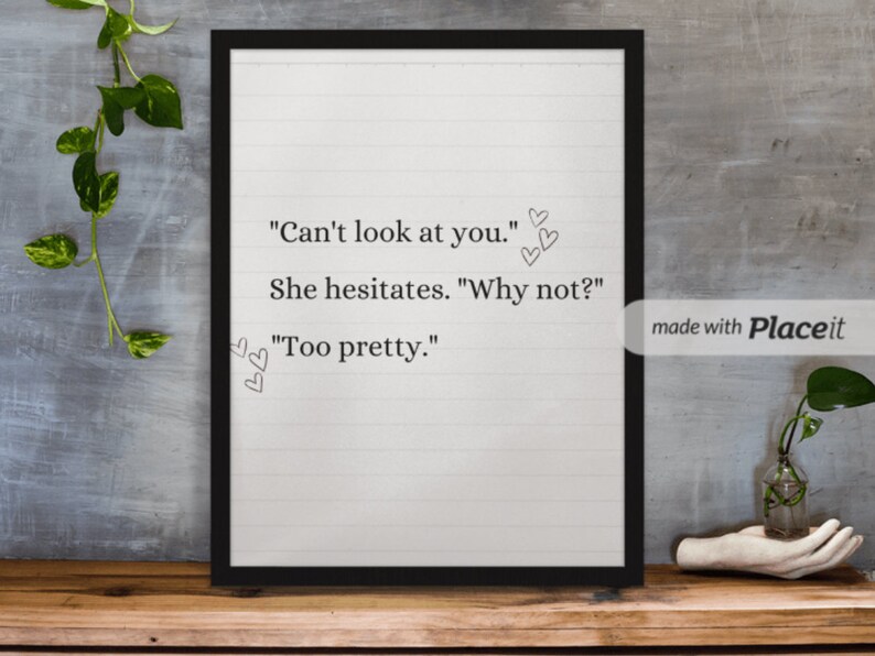 May include: A black framed print with a white background and black text that reads "Can't look at you." "She hesitates. "Why not?" "Too pretty."