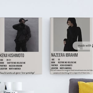 May include: Two minimalist posters with black and white photos of two people. The posters have a white background with black text that includes the names Kenji Kishimoto and Nazzeera Ibrahim, along with their age, book, partner, and location. The text "Can't look at you. Too pretty." is written in cursive at the bottom of the Kenji Kishimoto poster. The text "It's not insane to imagine that sometimes even horrible people are searching for a way out of their own" is written at the bottom of the Nazzeera Ibrahim poster.