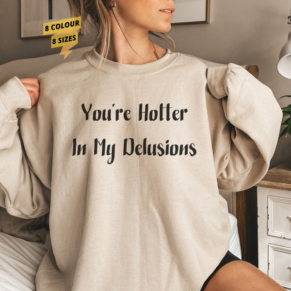 You're Hotter In My Delusions Sweatshirt - Unapologetic Attitude Wear - Feminist Slogan Top - Empowering - Fantasy - Confident - Expressive