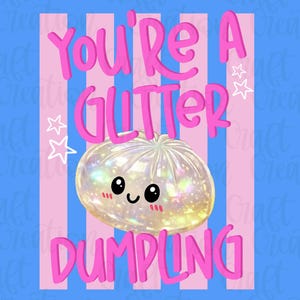 May include: A digital illustration with a blue background and pink and white vertical stripes. The text "You're A Glitter Dumpling" is in pink. A sparkly dumpling with a cute face is in the center, with white star accents.