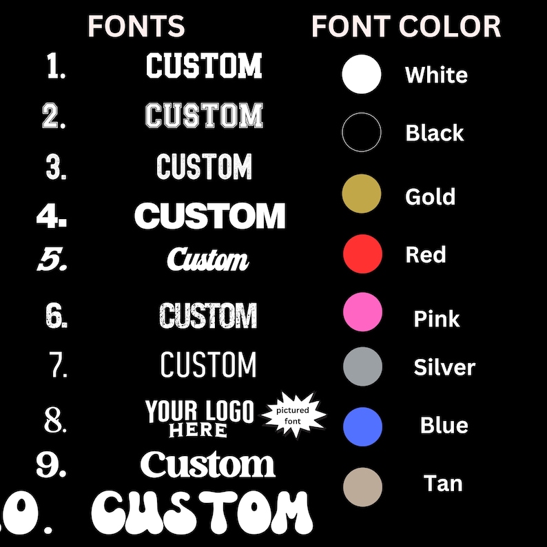 May include: A chart displaying 10 different font styles for customising text. The font styles include block letters, script, and a logo. The chart also shows 10 different font colours, including white, black, gold, red, pink, silver, blue, and tan.