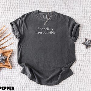 May include: A dark gray t-shirt with the text "financially irresponsible" printed in white on the front.