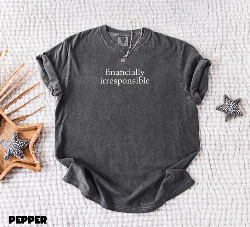 May include: A dark gray t-shirt with the text "financially irresponsible" printed in white on the front.