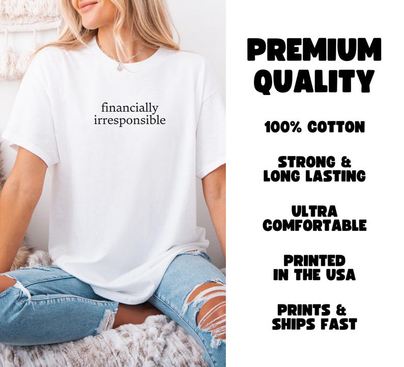 May include: White t-shirt with the text "financially irresponsible" printed on the front. The shirt is made of 100% cotton and is printed in the USA.  The shirt is shown on a model wearing blue jeans.