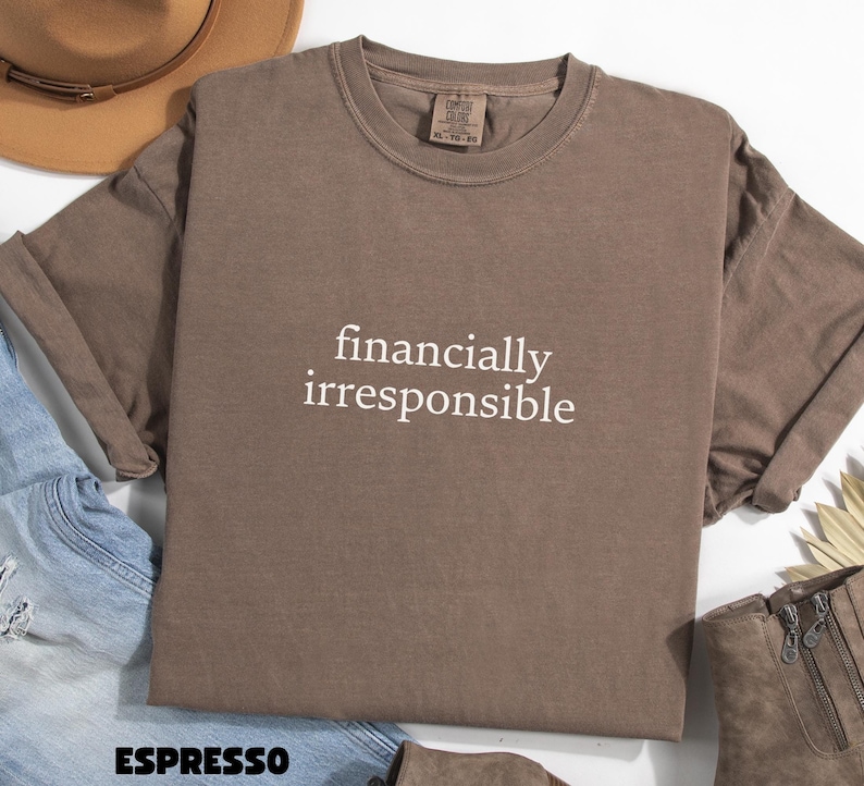 May include: A brown t-shirt with the text "financially irresponsible" printed in white on the front.