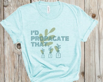 Propagate T-Shirt, I'd Propagate That, Funny Plant Shirt, Gardening Shirt, Crazy Plant Lady, Propagation, Plant Lover Gift, Gardening Gift