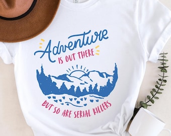 Adventure Is Out There, But So Are Serial Killers, Camping T-Shirt, Funny Outdoors Tee, Sarcastic Shirt, True Crime Tee, Hiking Tee