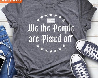 American Flag Shirt, We The People Are Pissed Off Shirt, American Pride Shirt, Shirt Gift For Him, USA Flag Dad Shirt, Election Shirt