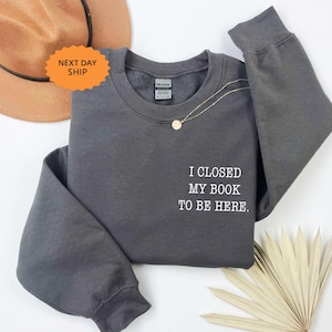 I closed my book to be here, Book Lover sweatshirt, Teacher Book sweater Book Lover Gift, Teacher gift, Bookworm, funny bookish sweatshirt