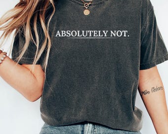 Absolutely Not, Shirt, Sarcastic , Statement Tee, Mom Dad Life Shirt, Comfort Color® Shirt, Funny Gift Friend Gift, Comfort Colors®