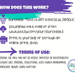 May include: Purple and teal graphic with the text "HOW DOES THIS WORK?" and instructions for purchasing, downloading, and printing a digital product. The text "TERMS OF USE" is in bold purple with a purple arrow pointing to the right. The text below explains that the product is for personal use only and may not be resold, modified, or redistributed. The allowed uses are listed: personal, educational, kids church programming, homeschool groups. The text ends with "HAPPY CRAFTING!" and a logo for "Faith Girls CREATE".