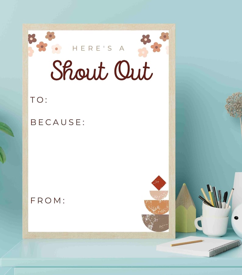 May include: A printable sign with a brown frame and a white background. The sign says "Here's a Shout Out" with a decorative floral border. The sign has blank spaces for "To:", "Because:", and "From:".