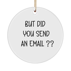 May include: White round ceramic ornament with black text that reads "But did you send an email??"
