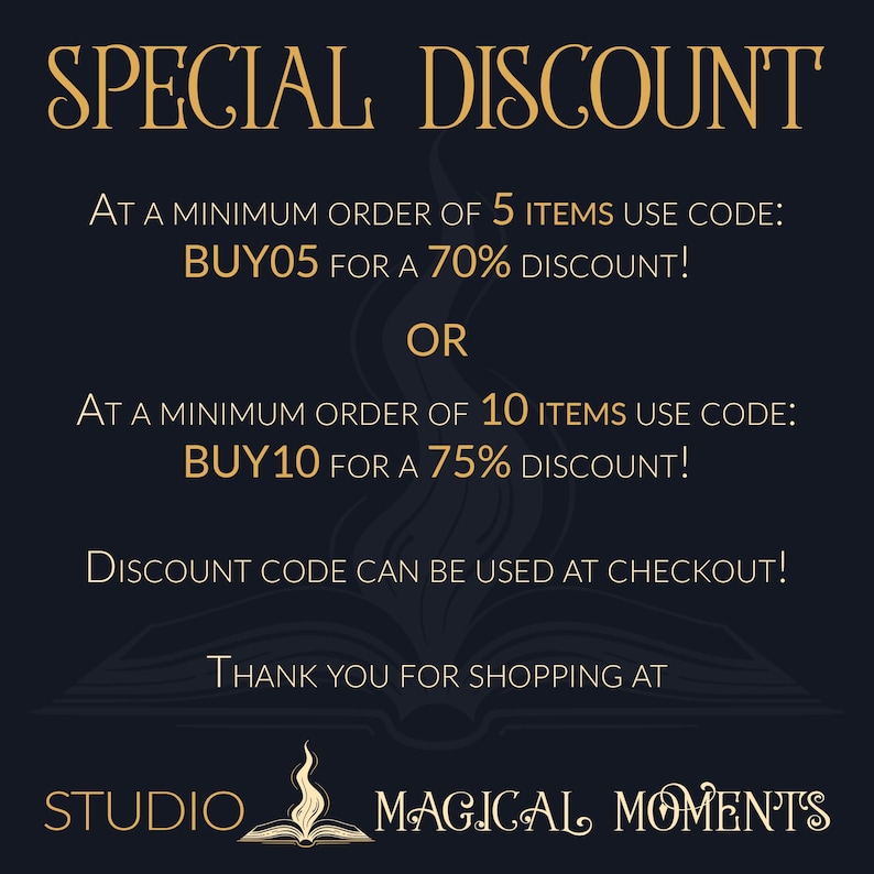 May include: A black and gold graphic with the text "SPECIAL DISCOUNT" and details about a discount code for orders of 5 or 10 items. The text reads "At a minimum order of 5 items use code: BUY05 for a 70% discount! OR At a minimum order of 10 items use code: BUY10 for a 75% discount! Discount code can be used at checkout! Thank you for shopping at STUDIO MAGICAL MOMENT'S"