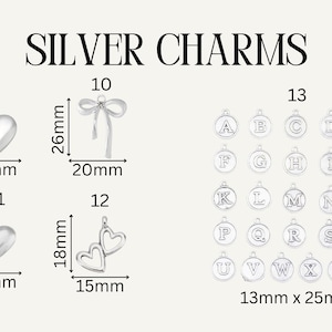 May include: A collection of silver charms labeled SILVER CHARMS. Item 9 is a 29mm by 29mm heart, 10 is a 26mm by 20mm bow, 11 is an 11.5mm by 13mm heart, 12 is an 18mm by 15mm double heart, and 13 shows alphabet letter charms in 13mm by 25mm.