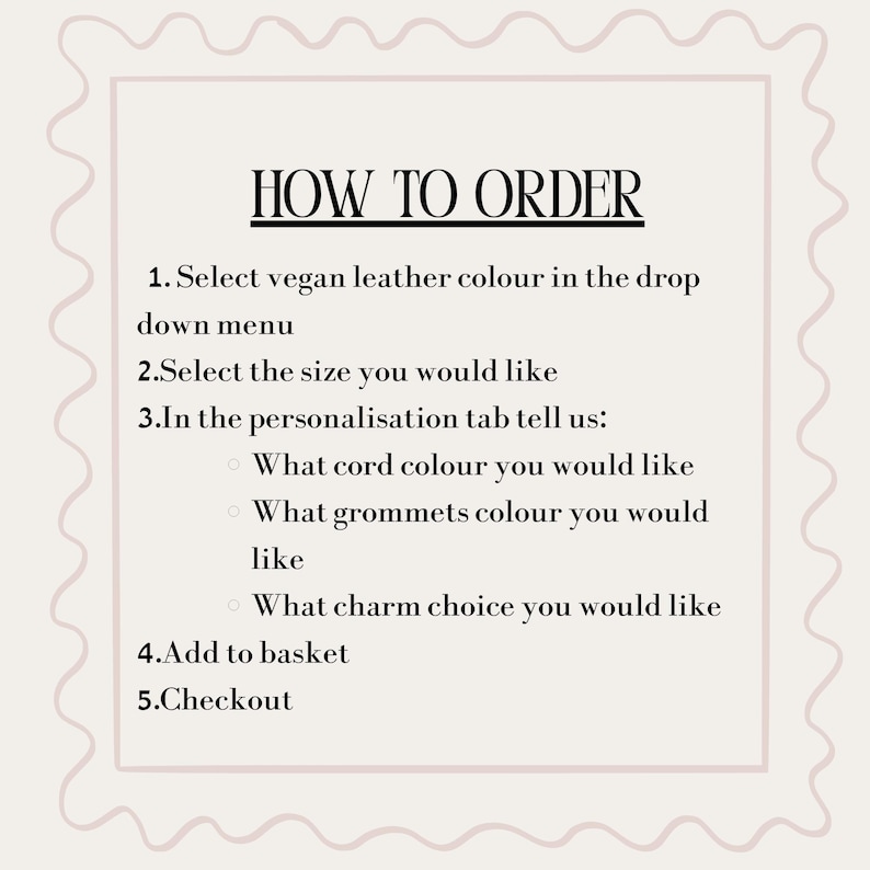 May include: A light-colored informational graphic with a wavy border containing the text HOW TO ORDER. It lists five steps for purchasing, including selecting vegan leather color, size, and specifying cord, grommet, and charm preferences.