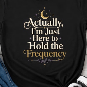 Actually I’m Just Here to Hold the Frequency Shirt, High Vibe Moon Phase Shirt, Yoga Lover Gift, Empath Shirt, Energy Healer Gift