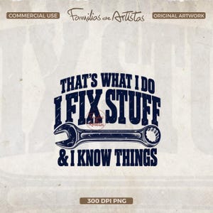 May include: A dark blue graphic design featuring a wrench centered between the text "THAT'S WHAT I DO", "I FIX STUFF", and "& I KNOW THINGS". The design includes the text "COMMERCIAL USE", "Familias de Artistas", "ORIGINAL ARTWORK", and "300 DPI PNG".