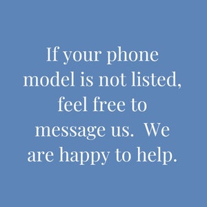 May include: Text on a blue background that reads: "If your phone model is not listed, feel free to message us. We are happy to help."