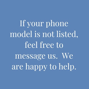 May include: Text on a blue background that reads: "If your phone model is not listed, feel free to message us. We are happy to help."