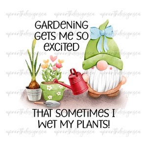 May include: A watercolor illustration of a gnome holding a red watering can. The gnome is wearing a green hat with a blue bow. The gnome is standing in front of a flower pot with flowers and a green plant. The text "GARDENING GETS ME SO EXCITED THAT SOMETIMES I WET MY PLANTS!" is written below the gnome.