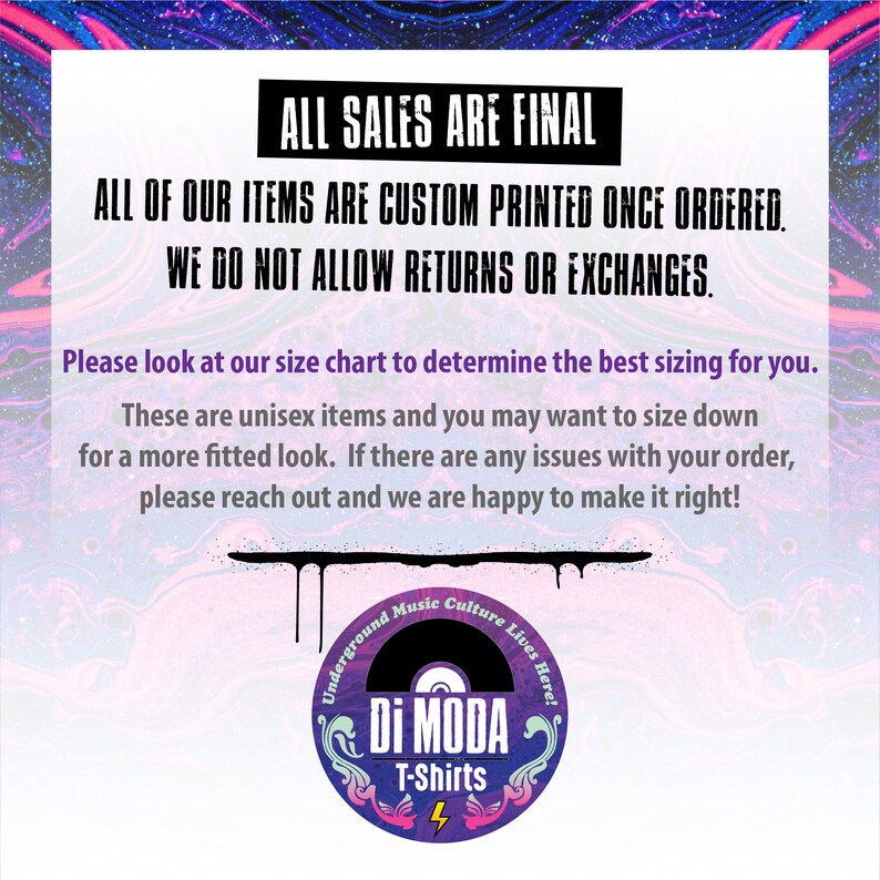 Puede incluir: Un gr&aacute;fico con el texto "ALL SALES ARE FINAL" y "ALL OF OUR ITEMS ARE CUSTOM PRINTED ONCE ORDERED. WE DO NOT ALLOW RETURNS OR EXCHANGES."  El gr&aacute;fico tambi&eacute;n incluye el texto "Por favor, consulta nuestra tabla de tallas para determinar la mejor talla para ti. Estos art&iacute;culos son unisex y es posible que desees pedir una talla menos para un look m&aacute;s ajustado. Si tienes alg&uacute;n problema con tu pedido, ponte en contacto con nosotros y estaremos encantados de ayudarte a solucionarlo!"  El gr&aacute;fico tambi&eacute;n incluye un logotipo con el texto "Underground Music Culture Lives Here! Di MODA T-Shirts 4".