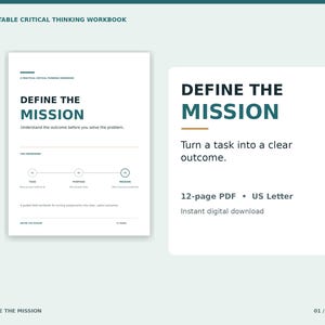 May include: A printable critical thinking workbook titled Define the Mission. The document features a task, purpose, and mission diagram, with the text: Define the Mission, Understand the outcome before you solve the problem, 12-page PDF, US Letter.