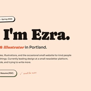 May include: A website design with the text "Hi, I'm Ezra." The text is in a bold, dark brown font. Below the text is "A designer & illustrator in Portland." There are two buttons: "Let's chat" and "Resume (PDF)." The background is a light peach color.